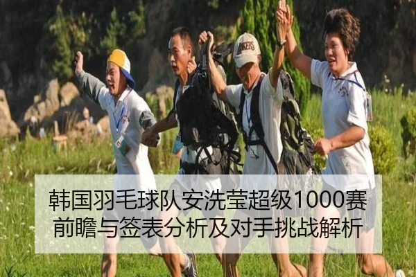韩国羽毛球队安洗莹超级1000赛前瞻与签表分析及对手挑战解析