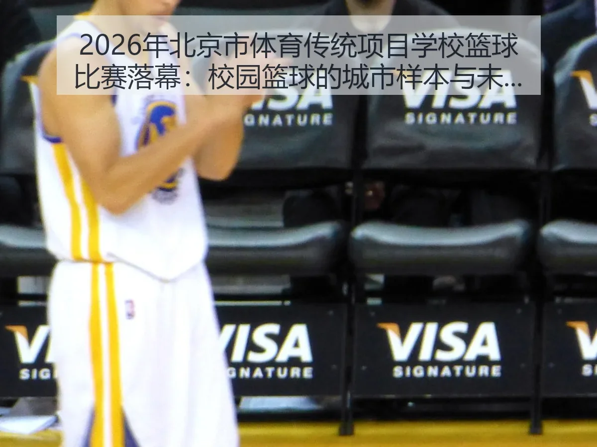 2026年北京市体育传统项目学校篮球比赛落幕：校园篮球的城市样本与未来观察